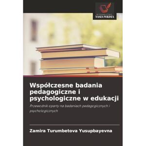 Turumbetova Yusupbayevna, Zamira Współczesne badania pedagogiczne i psychologiczne w edukacji: Przewodnik oparty na badaniach pedagogicznych i psychologicznych Turumbetova Yusupbayevna, Zamira Współczesne badania pedagogiczne i psychologiczne w edukacji: Przewodnik oparty na badaniach pedagogicznych i psychologicznych