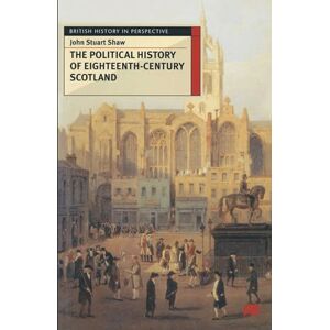 Shaw, John Stuart The Political History of Eighteenth-Century Scotland: 60 (British History in Perspective) Shaw, John Stuart The Political History of Eighteenth-Century Scotland: 60 (British History in Perspective)