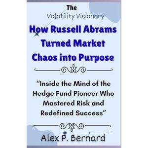 Benard, Alex P. The Volatility Visionary: How Russell Abrams Turned Market Chaos into Purpose: “Inside the Mind of the Hedge Fund Pioneer Who Mastered Risk and ... Stories of America’s Hedge Fund Titans) Benard, Alex P. The Volatility Visionary: How Russell Abrams Turned Market Chaos into Purpose: “Inside the Mind of the Hedge Fund Pioneer Who Mastered Risk and ... Stories of America’s Hedge Fund Titans)