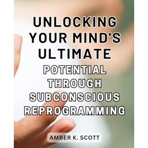 Scott Unlocking Your Mind's Ultimate Potential through Subconscious Reprogramming: Unleash the Power Within: Harnessing the Subconscious Mind for Goal ... Strategies and Immersive Study Techniques Scott Unlocking Your Mind's Ultimate Potential through Subconscious Reprogramming: Unleash the Power Within: Harnessing the Subconscious Mind for Goal ... Strategies and Immersive Study Techniques