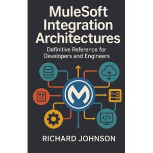 Johnson, Richard MuleSoft Integration Architectures: Definitive Reference for Developers and Engineers Johnson, Richard MuleSoft Integration Architectures: Definitive Reference for Developers and Engineers