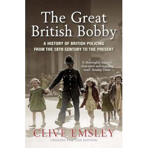 Emsley, Clive The Great British Bobby: A history of British policing from 1829 to the present Emsley, Clive The Great British Bobby: A history of British policing from 1829 to the present