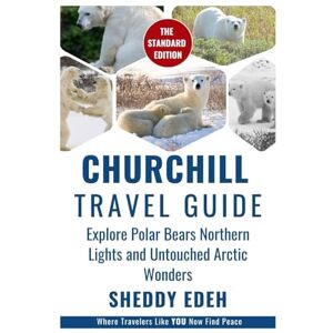 Edeh, Sheddy CHURCHILL TRAVEL GUIDE: Explore Polar Bears Northern Lights and Untouched Arctic Wonders Edeh, Sheddy CHURCHILL TRAVEL GUIDE: Explore Polar Bears Northern Lights and Untouched Arctic Wonders