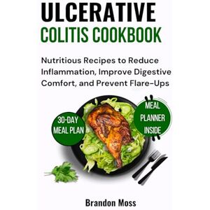 Moss, Brandon ULCERATIVE COLITIS COOKBOOK: Nutritious Recipes to Reduce Inflammation, Improve Digestive Comfort, and Prevent Flare-Ups Moss, Brandon ULCERATIVE COLITIS COOKBOOK: Nutritious Recipes to Reduce Inflammation, Improve Digestive Comfort, and Prevent Flare-Ups