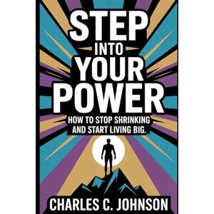JOHNSON, CHARLES C. STEP INTO YOUR POWER: HOW TO STOP SHRINKING AND START LIVING BIG JOHNSON, CHARLES C. STEP INTO YOUR POWER: HOW TO STOP SHRINKING AND START LIVING BIG