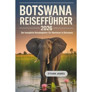 James, Ethan Botswana Reiseführer 2026: Der komplette Reisebegleiter für Abenteuer in Botswana James, Ethan Botswana Reiseführer 2026: Der komplette Reisebegleiter für Abenteuer in Botswana