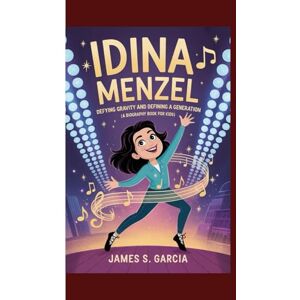 S. Garcia, James IDINA MENZEL: Defying Gravity and Defining a Generation (A Biography Book For Kids) S. Garcia, James IDINA MENZEL: Defying Gravity and Defining a Generation (A Biography Book For Kids)