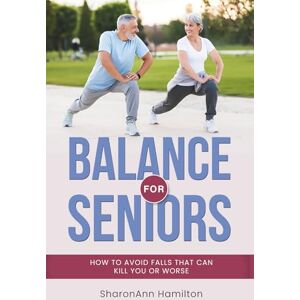 Hamilton, SharonAnn Balance for Seniors: How to Avoid Falls That Can Kill You or Worse Hamilton, SharonAnn Balance for Seniors: How to Avoid Falls That Can Kill You or Worse