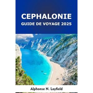 Layfield, Alphonse N. Céphalonie Guide de voyage 2025: Un voyage sur une île grecque : culture locale, itinéraires en voiture et plages de la mer Ionienne Layfield, Alphonse N. Céphalonie Guide de voyage 2025: Un voyage sur une île grecque : culture locale, itinéraires en voiture et plages de la mer Ionienne