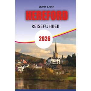 GAY, LEROY J. Hereford Reiseführer 2026: Entdecken Sie das Herz Englands mit Leichtigkeit – Top-Attraktionen, versteckte ländliche Dörfer, Essen, Kultur und ... einen unvergesslichen Urlaub in Hereford 2026 GAY, LEROY J. Hereford Reiseführer 2026: Entdecken Sie das Herz Englands mit Leichtigkeit – Top-Attraktionen, versteckte ländliche Dörfer, Essen, Kultur und ... einen unvergesslichen Urlaub in Hereford 2026