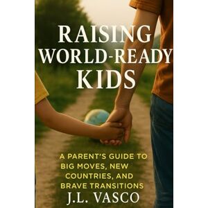 Vasco, J.L. Raising World-Ready Kids: A Parent’s Guide to Big Moves, New Countries, and Brave Transitions: Tools, Scripts, and Strategies for Every Phase of Your Family’s Relocation Vasco, J.L. Raising World-Ready Kids: A Parent’s Guide to Big Moves, New Countries, and Brave Transitions: Tools, Scripts, and Strategies for Every Phase of Your Family’s Relocation