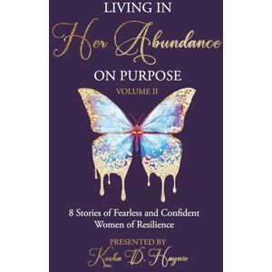 Haynie, Kesha D Living In Her Abundance On Purpose Volume II: 8 Stories of Fearless and Confident Women Of Resilience Haynie, Kesha D Living In Her Abundance On Purpose Volume II: 8 Stories of Fearless and Confident Women Of Resilience