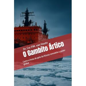 van Houte, Dr. Cor P.M. O Gambito Ártico: Como a frota de gelo da Rússia remodela o poder global (Naval Combat Series) van Houte, Dr. Cor P.M. O Gambito Ártico: Como a frota de gelo da Rússia remodela o poder global (Naval Combat Series)
