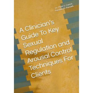 Carich, Dr. Mark S. A Clinician’s Guide To Key Sexual Regulation and Arousal Control Techniques For Clients Carich, Dr. Mark S. A Clinician’s Guide To Key Sexual Regulation and Arousal Control Techniques For Clients