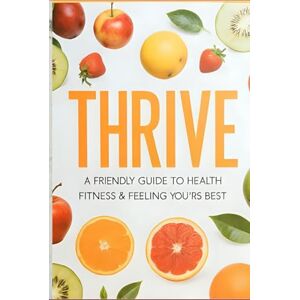 World, Joy Thrive-A Friendly guide to health, fitness and feeling you'rs best: Eat Better, Move More, and Shine From the Inside Out World, Joy Thrive-A Friendly guide to health, fitness and feeling you'rs best: Eat Better, Move More, and Shine From the Inside Out