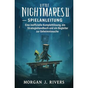 Rivers, Morgan J. Little Nightmares II – Spielanleitung: Eine inoffizielle Komplettlösung, ein Strategiehandbuch und ein Begleiter zur Geheimnissuche Rivers, Morgan J. Little Nightmares II – Spielanleitung: Eine inoffizielle Komplettlösung, ein Strategiehandbuch und ein Begleiter zur Geheimnissuche