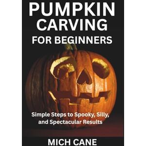 CANE, MICH PUMPKIN CARVING FOR BEGINNERS: Simple Steps to Spooky, Silly, and Spectacular Results CANE, MICH PUMPKIN CARVING FOR BEGINNERS: Simple Steps to Spooky, Silly, and Spectacular Results
