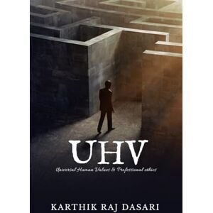 KARTHIK RAJ DASARI UNIVERSAL HUMAN VALUES & PROFESSIONAL ETHICS: UHV KARTHIK RAJ DASARI UNIVERSAL HUMAN VALUES & PROFESSIONAL ETHICS: UHV