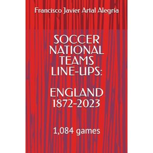 Artal Alegría, Francisco Javier SOCCER NATIONAL TEAMS LINE-UPS: ENGLAND 1872-2023: 1,084 games Artal Alegría, Francisco Javier SOCCER NATIONAL TEAMS LINE-UPS: ENGLAND 1872-2023: 1,084 games
