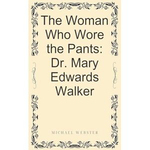 Webster, Michael The Woman Who Wore the Pants: Dr. Mary Edwards Walker Webster, Michael The Woman Who Wore the Pants: Dr. Mary Edwards Walker