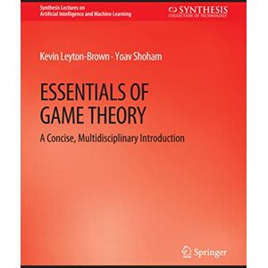 Leyton-Brown, Kevin Essentials of Game Theory: A Concise Multidisciplinary Introduction (Synthesis Lectures on Artificial Intelligence and Machine Learning) Leyton-Brown, Kevin Essentials of Game Theory: A Concise Multidisciplinary Introduction (Synthesis Lectures on Artificial Intelligence and Machine Learning)