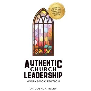 Tilley, Dr. Joshua Authentic Church Leadership: Workbook Edition (Authentic Living) Tilley, Dr. Joshua Authentic Church Leadership: Workbook Edition (Authentic Living)
