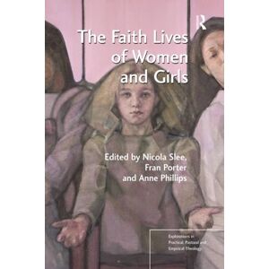 The Faith Lives of Women and Girls: Qualitative Research Perspectives (Explorations in Practical, Pastoral and Empirical Theology) The Faith Lives of Women and Girls: Qualitative Research Perspectives (Explorations in Practical, Pastoral and Empirical Theology)