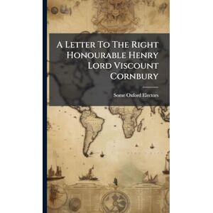 Electors, Some Oxford A Letter To The Right Honourable Henry Lord Viscount Cornbury Electors, Some Oxford A Letter To The Right Honourable Henry Lord Viscount Cornbury