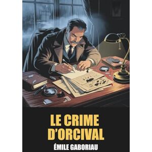 Gaboriau, Émile Le Crime d’Orcival d’Émile Gaboriau Édition Originale et Intégrale avec Biographie de l'Auteur Gaboriau, Émile Le Crime d’Orcival d’Émile Gaboriau Édition Originale et Intégrale avec Biographie de l'Auteur