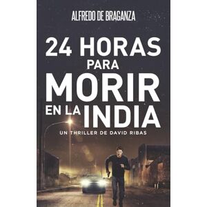 De Braganza, Alfredo 24 HORAS PARA MORIR EN LA INDIA: Thriller de espionaje y suspense (Serie David Ribas) De Braganza, Alfredo 24 HORAS PARA MORIR EN LA INDIA: Thriller de espionaje y suspense (Serie David Ribas)