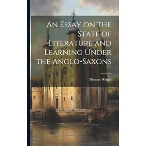 Wright, Thomas An Essay on the State of Literature and Learning Under the Anglo-Saxons Wright, Thomas An Essay on the State of Literature and Learning Under the Anglo-Saxons