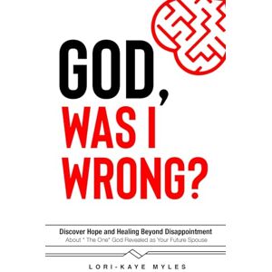Myles, Lori-Kaye God, Was I Wrong: Discover Hope and Healing Beyond Disappointment about the One God Revealed As Your Future Spouse Myles, Lori-Kaye God, Was I Wrong: Discover Hope and Healing Beyond Disappointment about the One God Revealed As Your Future Spouse