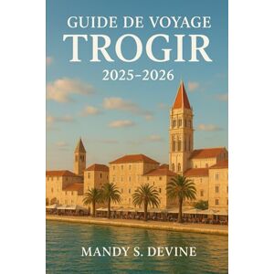 Devine, Mandy S Guide de voyage Trogir 2025-2026 Devine, Mandy S Guide de voyage Trogir 2025-2026