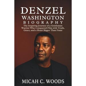 C. Woods, Micah DENZEL WASHINGTON BIOGRAPHY: The Inspiring Journey of a Gentleman Warrior Who Conquered Film with Truth, Grace, and a Heart Bigger Than Fame C. Woods, Micah DENZEL WASHINGTON BIOGRAPHY: The Inspiring Journey of a Gentleman Warrior Who Conquered Film with Truth, Grace, and a Heart Bigger Than Fame