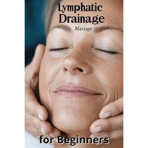Harding, Karen Lymphatic Drainage Massage for Beginners: A Step-by-Step Guide to Detox, Heal, and Rebalance Your Body Harding, Karen Lymphatic Drainage Massage for Beginners: A Step-by-Step Guide to Detox, Heal, and Rebalance Your Body