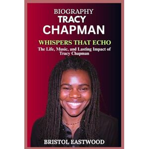 EASTWOOD, BRISTOL BIOGRAPHY TRACY CHAPMAN: The Life, Music, and Lasting Impact of Tracy Chapman EASTWOOD, BRISTOL BIOGRAPHY TRACY CHAPMAN: The Life, Music, and Lasting Impact of Tracy Chapman