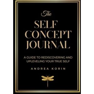Korin, Andrea The Self Concept Journal: A Guide to Rediscovering and Upleveling Your True Self Korin, Andrea The Self Concept Journal: A Guide to Rediscovering and Upleveling Your True Self