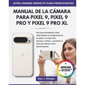 J. Rhodes, Alex MANUAL DE LA CÁMARA PARA PIXEL 9, PIXEL 9 PRO Y PIXEL 9 PRO XL: Guía para principiantes sobre cómo dominar la configuración de la cámara, corregir ... la lente para obtener fotos impresionantes. J. Rhodes, Alex MANUAL DE LA CÁMARA PARA PIXEL 9, PIXEL 9 PRO Y PIXEL 9 PRO XL: Guía para principiantes sobre cómo dominar la configuración de la cámara, corregir ... la lente para obtener fotos impresionantes.