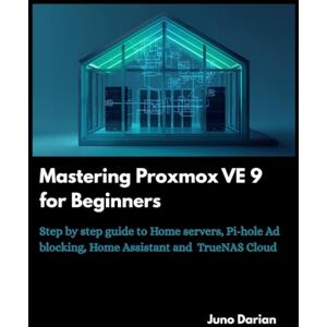 Darian, Juno Mastering Proxmox VE 9 for Beginners: Step by step guide to Home Servers, Pi-hole Ad blocking, Home Assistant and TrueNas cloud Darian, Juno Mastering Proxmox VE 9 for Beginners: Step by step guide to Home Servers, Pi-hole Ad blocking, Home Assistant and TrueNas cloud