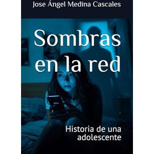 Medina Cascales, D. Jose Ángel Sombras en la red: Historia de una adolescente. Medina Cascales, D. Jose Ángel Sombras en la red: Historia de una adolescente.