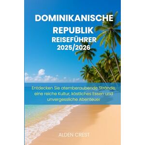 CREST, ALDEN DOMINIKANISCHE REPUBLIK REISEFÜHRER 2025/2026: Entdecken Sie atemberaubende Strände, eine reiche Kultur, köstliches Essen und unvergessliche Abenteuer CREST, ALDEN DOMINIKANISCHE REPUBLIK REISEFÜHRER 2025/2026: Entdecken Sie atemberaubende Strände, eine reiche Kultur, köstliches Essen und unvergessliche Abenteuer