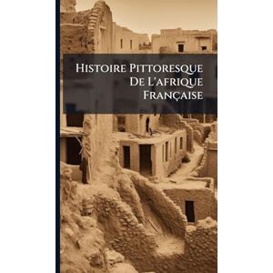 Anonymous Histoire Pittoresque De L'afrique Française Anonymous Histoire Pittoresque De L'afrique Française