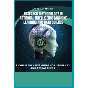 Mishra, Anshuman Research Methodology in Artificial Intelligence, Machine Learning, and Data Science: a comprehensive guide for students and researchers (AI Course) Mishra, Anshuman Research Methodology in Artificial Intelligence, Machine Learning, and Data Science: a comprehensive guide for students and researchers (AI Course)