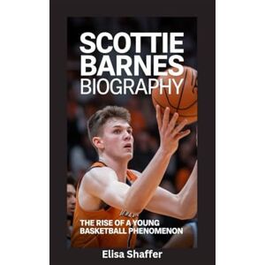 Shaffer, Elisa SCOTTIE BARNES BIOGRAPHY: The Rise of a Young Basketball Phenomenon Shaffer, Elisa SCOTTIE BARNES BIOGRAPHY: The Rise of a Young Basketball Phenomenon