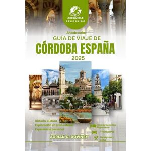Downey, Adrian C. GUÍA DE VIAJE DE CÓRDOBA ESPAÑA 2025: Recorrido por Europa, joyas ocultas descubiertas, rica historia, tesoros culturales, escapadas costeras, auténticos sabores andaluces e itinerario. Downey, Adrian C. GUÍA DE VIAJE DE CÓRDOBA ESPAÑA 2025: Recorrido por Europa, joyas ocultas descubiertas, rica historia, tesoros culturales, escapadas costeras, auténticos sabores andaluces e itinerario.