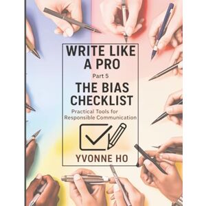 Ho, Yvonne Write Like a Pro Part 5: The Bias Checklist: Practical Tools for Responsible Communication (Write Like a Pro Series) Ho, Yvonne Write Like a Pro Part 5: The Bias Checklist: Practical Tools for Responsible Communication (Write Like a Pro Series)