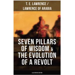 Lawrence, T. E. Seven Pillars of Wisdom & The Evolution of a Revolt (Illustrated Edition): Lawrence of Arabia's Account and Memoirs of the Arab Revolt and Guerrilla Warfare during World War One Lawrence, T. E. Seven Pillars of Wisdom & The Evolution of a Revolt (Illustrated Edition): Lawrence of Arabia's Account and Memoirs of the Arab Revolt and Guerrilla Warfare during World War One
