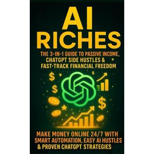 Miller, Mark AI Riches: The 3-in-1 Guide to Passive Income, ChatGPT Side Hustles & Fast-Track Financial Freedom: Make Money Online 24/7 with Smart Automation, Easy AI Hustles & Proven ChatGPT Strategies Miller, Mark AI Riches: The 3-in-1 Guide to Passive Income, ChatGPT Side Hustles & Fast-Track Financial Freedom: Make Money Online 24/7 with Smart Automation, Easy AI Hustles & Proven ChatGPT Strategies
