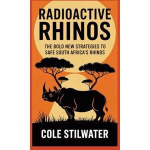 Stilwater, mr Cole Radioactive Rhinos: The Bold New Strategies to safe South Africa’s Rhinos Stilwater, mr Cole Radioactive Rhinos: The Bold New Strategies to safe South Africa’s Rhinos