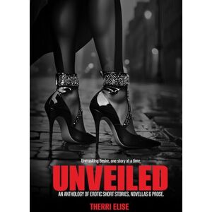 Elise, Therri UNVEILED: An Anthology of Erotic Short Stories, Novellas & Prose. Elise, Therri UNVEILED: An Anthology of Erotic Short Stories, Novellas & Prose.